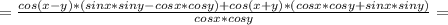 =\frac{cos(x-y)*(sinx*siny-cosx*cosy)+cos(x+y)*(cosx*cosy+sinx*siny)}{cosx*cosy}=