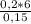 \frac{0,2* 6}{0,15}