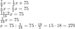 \frac79x=\frac12x+75\\\frac79x-\frac12x=75\\\frac{14-9}{18}x=75\\\frac5{18}x=75\\x=75:\frac5{18}=75\cdot\frac{18}5=15\cdot18=270