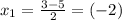 x_{1} = \frac{3-5}{2} =(-2)