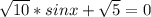 \sqrt{10}*sinx+ \sqrt{5}=0