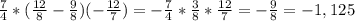 \frac{7}{4} *( \frac{12}{8} - \frac{9}{8} )(- \frac{12}{7} )=- \frac{7}{4} * \frac{3}{8} * \frac{12}{7} =- \frac{9}{8} =-1,125