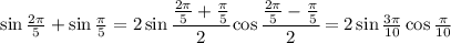 \sin \frac{2 \pi }{5} +\sin \frac{ \pi }{5} =2\sin \cfrac{\frac{2 \pi }{5} +\frac{ \pi }{5} }{2} \cos \cfrac{ \frac{2 \pi }{5} -\frac{ \pi }{5} }{2} =2\sin \frac{3 \pi }{10} \cos\frac{ \pi }{10}