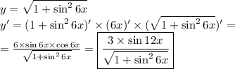 y= \sqrt{1+\sin^26x} \\ y'=(1+\sin^26x)'\times(6x)'\times(\sqrt{1+\sin^26x} )'= \\ = \frac{6\times \sin 6x\times \cos 6x}{\sqrt{1+\sin^26x} } = \boxed{\frac{3\times\sin12x}{\sqrt{1+\sin^26x} }}