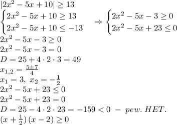 |2x^2-5x+10|\geq13\\\begin{cases}2x^2-5x+10\geq13\\2x^2-5x+10\leq-13\end{cases}\Rightarrow\begin{cases}2x^2-5x-3\geq0\\2x^2-5x+23\leq0\end{cases}\\2x^2-5x-3\geq0\\2x^2-5x-3=0\\D=25+4\cdot2\cdot3=49\\x_{1,2}=\frac{5\pm7}4\\x_1=3,\;x_2=-\frac12\\2x^2-5x+23\leq0\\2x^2-5x+23=0\\D=25-4\cdot2\cdot23=-159