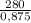 \frac{280}{0,875}