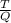 \frac{T}{Q}