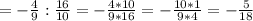 = - \frac{4}{9} : \frac{16}{10} =- \frac{4*10}{9*16} =-\frac{10*1}{9*4} =- \frac{5}{18}