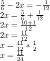 \frac{5}{6} -2x=- \frac{1}{12} \\ 2x= \frac{5}{6} + \frac{1}{12} \\ 2x= \frac{10+1}{12} \\ 2x= \frac{11}{12} \\ x= \frac{11}{12} * \frac{1}{2} \\ x= \frac{11}{24}