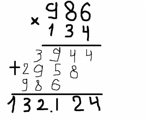 Как решить пример : 986 умножить на 134 в столбик умоляюю