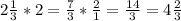 2 \frac{1}{3}*2= \frac{7}{3}* \frac{2}{1}= \frac{14}{3}=4 \frac{2}{3}