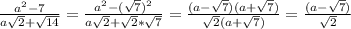 \frac{a^2-7}{a \sqrt{2}+ \sqrt{14} } = \frac{a^2-( \sqrt{7} )^2}{ a \sqrt{2} + \sqrt{2} * \sqrt{7} } = \frac{(a- \sqrt{7} )(a+ \sqrt{7} )}{ \sqrt{2}(a+ \sqrt{7}) } = \frac{(a- \sqrt{7}) }{ \sqrt{2} }