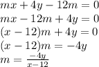 mx+4y-12m = 0 \\ &#10;mx-12m +4y= 0 \\ &#10;(x-12)m +4y= 0 \\ &#10;(x-12)m = -4y\\&#10;m = \frac{ -4y}{x-12} \\ &#10;