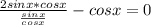 \frac{2sinx * cosx}{ \frac{sinx}{cosx} } - cosx = 0