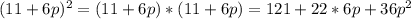 (11+6p)^2=(11+6p)*(11+6p)=121+22*6p+36p^2