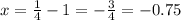 x= \frac{1}{4}-1=-\frac{3}{4}=-0.75