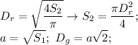 \displaystyle D_r= \sqrt{ \frac{4S_2}{\pi}} \to S_2= \frac{\pi D_r^2}{4}; \\ a= \sqrt{S_1}; \ &#10;D_g= a\sqrt{2};