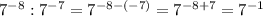 7^{-8}: 7^{-7}= 7^{-8-(-7)}= 7^{-8+7}= 7^{-1}