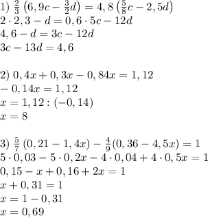 1)\;\frac23\left(6,9c-\frac32d\right)=4,8\left(\frac58c-2,5d\right)\\2\cdot2,3-d=0,6\cdot5c-12d\\4,6-d=3c-12d\\3c-13d=4,6\\\\2)\;0,4x+0,3x-0,84x=1,12\\-0,14x=1,12\\x=1,12:(-0,14)\\x=8\\\\3)\;\frac57\left(0,21-1,4x\right)-\frac49(0,36-4,5x)=1\\5\cdot0,03-5\cdot0,2x-4\cdot0,04+4\cdot0,5x=1\\0,15-x+0,16+2x=1\\x+0,31=1\\x=1-0,31\\x=0,69