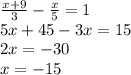 \frac{x + 9}{3} - \frac{x}{5} = 1 \\ 5x + 45 - 3x = 15 \\ 2x = - 30 \\ x = - 15