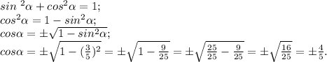 sin\ ^{2} \alpha +cos^{2} \alpha =1;\\cos^{2} \alpha =1-sin^{2} \alpha ;\\cos\alpha =\pm \sqrt{1-sin^{2} \alpha } ;\\cos\alpha =\pm\sqrt{1-(\frac{3}{5})^{2} } =\pm\sqrt{1-\frac{9}{25} } =\pm\sqrt{\frac{25}{25} -\frac{9}{25} } =\pm\sqrt{\frac{16}{25} } =\pm\frac{4}{5} .