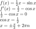 f(x)=\frac12x-\sin x\\f'(x)=\frac12-\cos x\\\frac12-\cos x=0\\\cos x=\frac12\\x=\pm\frac\pi3+2\pi n