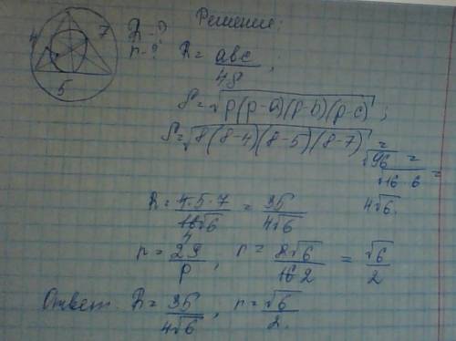 Стороны треугольника соответвенно равны 4; 5; 7 . найдите радиусы вписанной и описанной около тругол