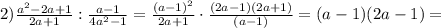 2) \frac{a ^{2}-2a+1 }{2a+1}: \frac{a-1 }{4a ^{2}- 1}= \frac{(a-1) ^{2} }{2a+1}\cdot \frac{(2a-1)(2a+1)}{(a-1)} =(a-1)(2a-1)=