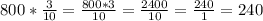 800* \frac{3}{10}= \frac{800*3}{10} = \frac{2400}{10}= \frac{240}{1} = 240