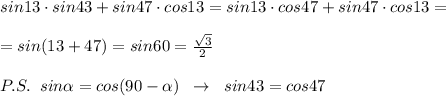 sin13\cdot sin43+sin47\cdot cos13=sin13\cdot cos47+sin47\cdot cos13=\\\\=sin(13+47)=sin60=\frac{\sqrt3}{2}\\\\P.S.\; \; sin \alpha =cos(90- \alpha )\; \; \to \; \; sin43=cos47