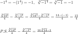 -1^4=-(1^4)=-1,\; \; \sqrt[3]{-1^4}=\sqrt[3]{-1}=-1\\\\\\\frac{\sqrt[3]{14^3}}{4}-\frac{\sqrt[3]{-1^4}}{4}=\frac{\sqrt[3]{14^3}-\sqrt[3]{-1^4}}{4}=\frac{14-(-1)}{4}=\frac{15}{4}\\\\\\P.S.\frac{\sqrt[3]{14^4}}{4}-\frac{\sqrt[3]{-1^4}}{4}=\frac{14\sqrt[3]{14}-1}{4}