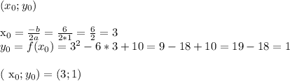 ( x_{0} ; y_{0} ) \\ &#10;&#10;x_{0} = \frac{-b}{2a} = \frac{6}{2*1} = \frac{6}{2} = 3 \\ &#10;y_{0} = f(x_{0} ) = 3^{2} - 6*3 + 10 = 9 - 18 + 10 = 19 -18 = 1 \\ &#10;&#10;( x_{0} ; y_{0} ) = ( 3 ; 1 )