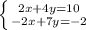 \left \{ {{2x+4y=10} \atop {-2x+7y=-2}} \right.