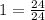 1= \frac{24}{24}