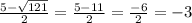 \frac{5 - \sqrt{121} }{2} = \frac{5 - 11}{2} = \frac{ - 6}{2} = -3