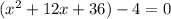 (x^2+12x+36)-4=0