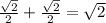 \frac{ \sqrt{2} }{2} + \frac{ \sqrt{2} }{2} = \sqrt{2}