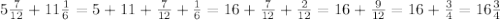 5 \frac{7}{12} +11 \frac{1}{6} = 5+11+ \frac{7}{12} + \frac{1}{6} =16+ \frac{7}{12} + \frac{2}{12} =16+ \frac{9}{12}=16+ \frac{3}{4} =16 \frac{3}{4}