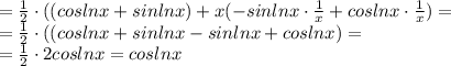 =\frac{1}{2}\cdot ( (cos lnx+sinlnx)+x(-sinlnx\cdot \frac{1}{x} &#10;+coslnx\cdot \frac{1}{x}) = \\ =\frac{1}{2}\cdot ( (cos &#10;lnx+sinlnx-sinlnx +coslnx) = \\=\frac{1}{2}\cdot 2cos lnx=cos lnx