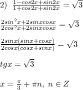 2)\; \; \frac{1-cos2x+sin2x}{1+cos2x+sin2x}=\sqrt3\\\\\frac{2sin^2x+2sinxcosx}{2cos^2x+2sinxcosx}=\sqrt3\\\\\frac{2sinx(sinx+cosx)}{2cosx(cosx+sinx)}=\sqrt3\\\\tgx=\sqrt3\\\\x=\frac{\pi}{3}+\pi n,\; n\in Z