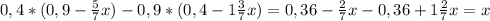 0,4*(0,9- \frac{5}{7}x)-0,9*(0,4-1 \frac{3}{7} x)=0,36- \frac{2}{7} x-0,36+1 \frac{2}{7} x=x