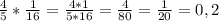 \frac{4}{5} * \frac{1}{16} = \frac{4*1}{5*16} = \frac{4}{80} = \frac{1}{20}=0,2