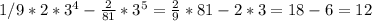 \\ 1/9*2* 3^{4}- \frac{2}{81}* 3^{5}= \frac{2}{9} *81-2*3=18-6=12