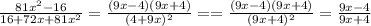 \\\frac{81x^2 - 16}{16 + 72x + 81x^2} = \frac{(9x-4)(9x+4)}{(4+9x)^2} = &#10;= \frac{(9x-4)(9x+4)}{(9x+4)^2}= \frac{9x-4}{9x+4}\\&#10;