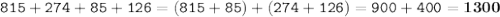 \displaystyle \tt 815+274+85+126=(815+85)+(274+126)=900+400=\bold{1300}