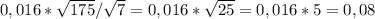 0,016* \sqrt{175} / \sqrt{7} =0,016* \sqrt{25} =0,016* 5=0,08