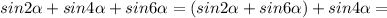 sin2 \alpha +sin4 \alpha +sin6 \alpha =(sin2 \alpha +sin6 \alpha)+sin4 \alpha =