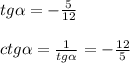 tg \alpha = -\frac{5}{12} \\ \\ ctg \alpha = \frac{1}{tg \alpha } =- \frac{12}{5}