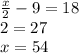 \frac x2-9=18\\\fracx2=27\\x=54