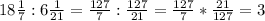 18 \frac{1}{7} : 6 \frac{1}{21}= \frac{127}{7} : \frac{127}{21}= \frac{127}{7} * \frac{21}{127}=3